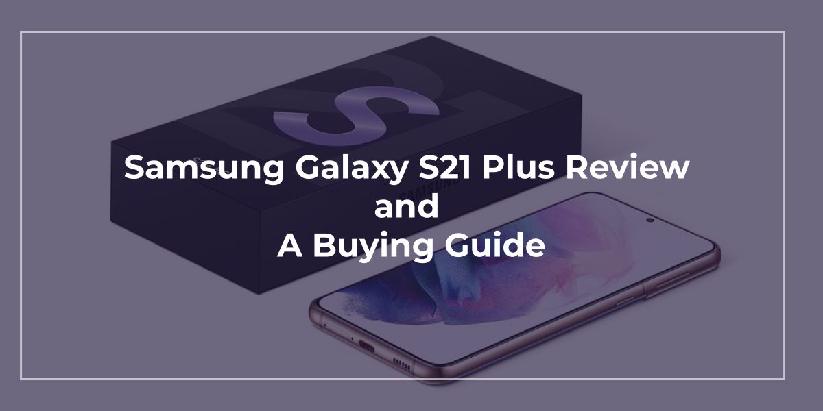 Samsung Galaxy S21 Plus Review and a Buying Guide