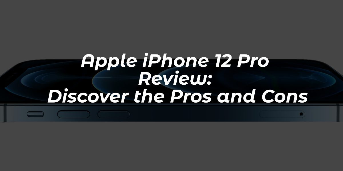 Apple iPhone 12 Pro Review- Discover the Pros and Cons