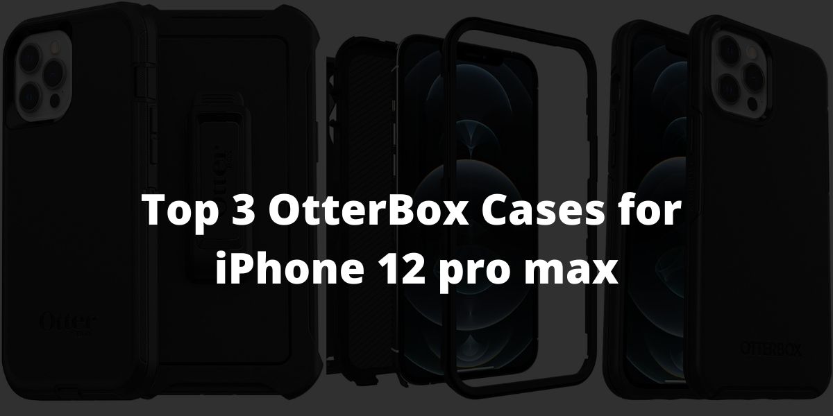 Top 3 OtterBox Cases for iPhone 12 pro max